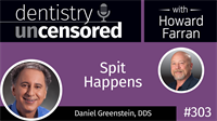 303 Spit Happens with Dan Greenstein : Dentistry Uncensored with Howard Farran