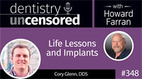 348 Life Lessons and Implants with Cory Glenn : Dentistry Uncensored with Howard Farran