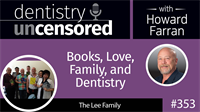 353 Books, Love, Family, and Dentistry with The Lee Family : Dentistry Uncensored with Howard Farran