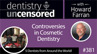 381 Controversies in Cosmetic Dentistry with 5 Friends from Around the World : Dentistry Uncensored with Howard Farran
