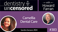 383 Camellia Dental Care with Sandra Senzon : Dentistry Uncensored with Howard Farran