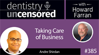 385 Taking Care of Business with Andre Shirdan : Dentistry Uncensored with Howard Farran