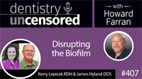 407 Disrupting the Biofilm with Kerry Lepicek and James Hyland : Dentistry Uncensored with Howard Farran