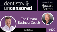 422 Jim Palmer - The Dream Business Coach : Dentistry Uncensored with Howard Farran