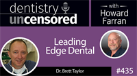 435 Leading Edge Dental with Brett Taylor : Dentistry Uncensored with Howard Farran