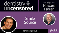 436 Smile Source with Tom Hedge : Dentistry Uncensored with Howard Farran