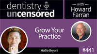 441 Grow Your Practice with Hollie Bryant : Dentistry Uncensored with Howard Farran