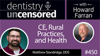 450 CE, Rural Practices, and Health with Matthew Standridge : Dentistry Uncensored with Howard Farran