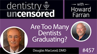 457 Are Too Many Dentists Graduating? with Douglas MacLeod : Dentistry Uncensored with Howard Farran