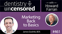 461 Marketing Back to Basics with James Goolnik : Dentistry Uncensored with Howard Farran