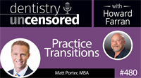 480 Practice Transitions with Matt Porter : Dentistry Uncensored with Howard Farran
