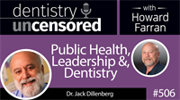 506 Public Health, Leadership, and Dentistry with Jack Dillenberg : Dentistry Uncensored with Howard Farran