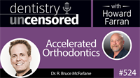 524 Accelerated Orthodontics with Bruce McFarlane : Dentistry Uncensored with Howard Farran