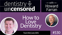 530 How to Love Dentistry with Trent McCord : Dentistry Uncensored with Howard Farran