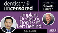 536 Implant Dentistry, Don’t Get Left Behind! with Taylor Kim : Dentistry Uncensored with Howard Farran