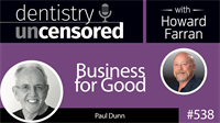 538 Business for Good with Paul Dunn : Dentistry Uncensored with Howard Farran