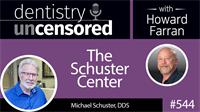 544 The Schuster Center with Michael Schuster : Dentistry Uncensored with Howard Farran