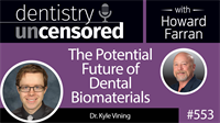 553 The Potential Future of Dental Biomaterials with Kyle Vining : Dentistry Uncensored with Howard Farran