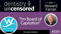 559 “I’m Board of Capitation” with Aaron Stevens : Dentistry Uncensored with Howard Farran