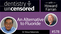 578 An Alternative to Fluoride with Tetsuo Nakamoto : Dentistry Uncensored with Howard Farran