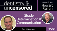 584 Shade Determination and Communication with Dennis Braunston : Dentistry Uncensored with Howard Farran