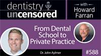588 From Dental School to Private Practice with John Aylmer : Dentistry Uncensored with Howard Farran