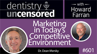 601 Marketing in Today’s Competitive Environment with Dean Mersky : Dentistry Uncensored with Howard Farran