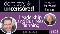 605 Leadership and Business Planning with Kirk Blanchard : Dentistry Uncensored with Howard Farran
