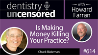 614 Is Making Money Killing Your Practice? with Chuck Blakeman : Dentistry Uncensored with Howard Farran