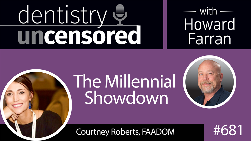 681 The Millennial Showdown with Courtney Roberts, FAADOM: Dentistry Uncensored with Howard Farran