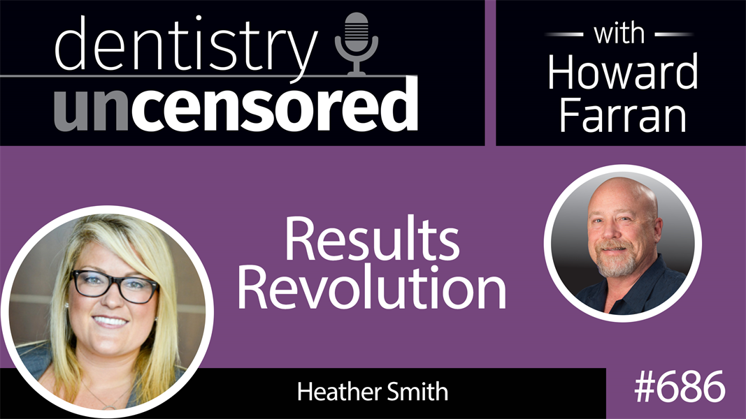 686 Results Revolution with Heather Smith : Dentistry Uncensored with Howard Farran