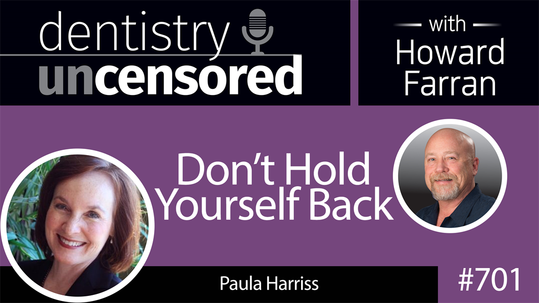 701 Don’t Hold Yourself Back! with Paula Harriss : Dentistry Uncensored with Howard Farran