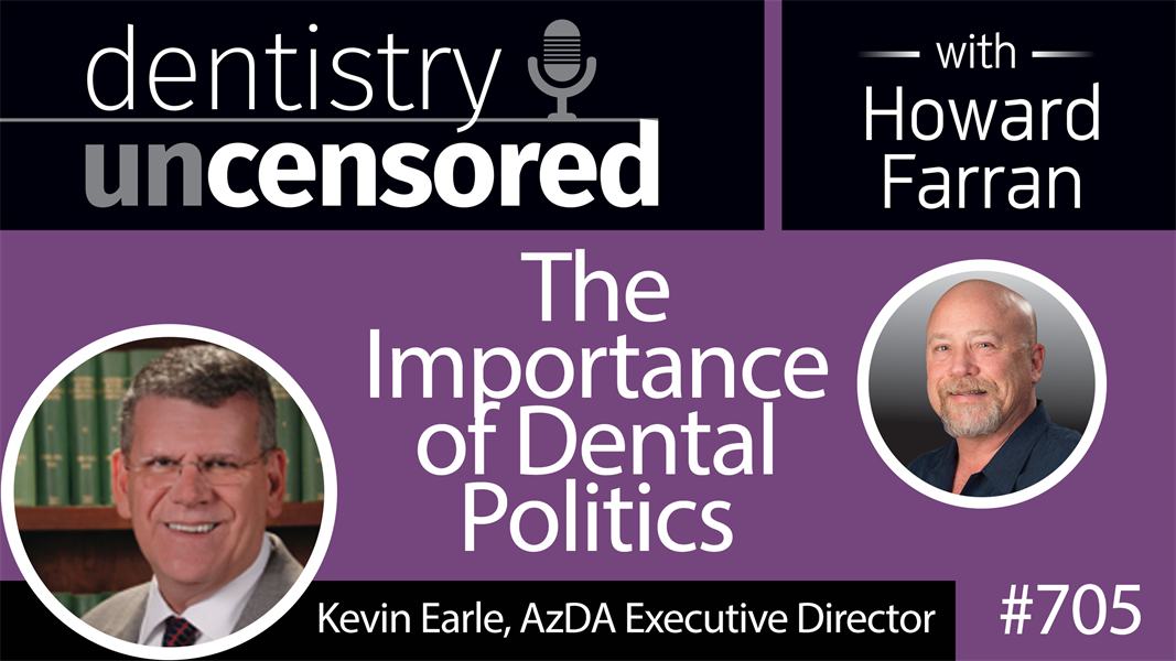 705 The Importance of Dental Politics with Kevin Earle : Dentistry Uncensored with Howard Farran