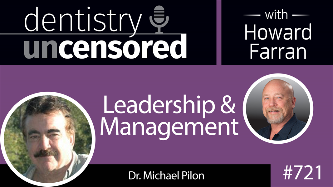 721 Leadership and Management with Dr. Michael Pilon : Dentistry Uncensored with Howard Farran