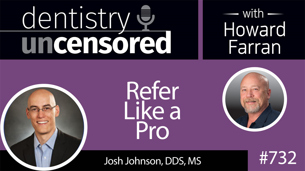 732 Refer Like a Pro with Josh Johnson, DDS, MS : Dentistry Uncensored with Howard Farran