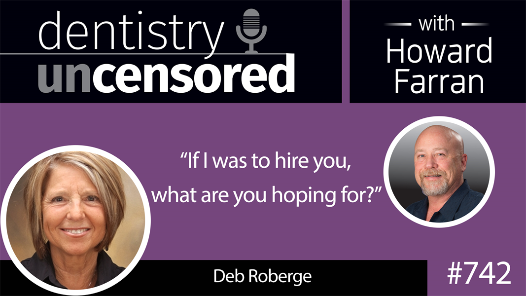 742 “If I were to offer you this position, what are you hoping for?” with Deb Roberge : Dentistry Uncensored with Howard Farran