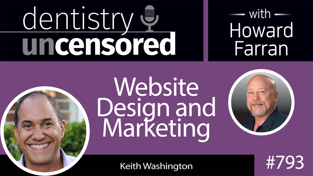 793 Website Design and Marketing with Keith Washington : Dentistry Uncensored with Howard Farran