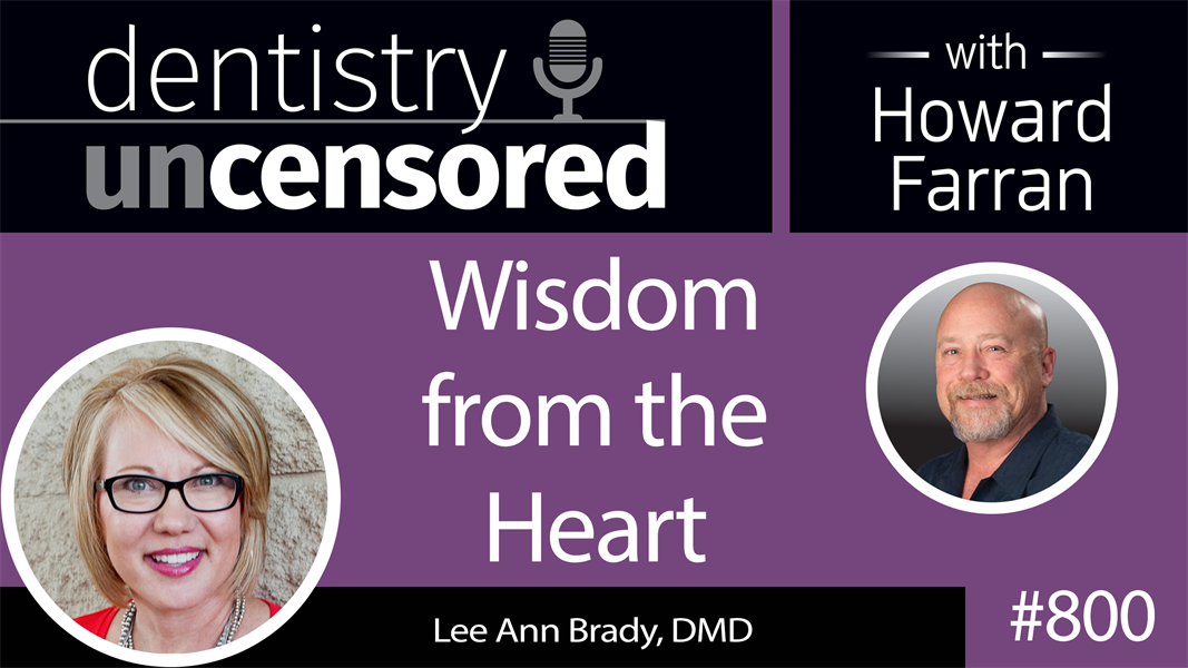 800 Wisdom from the Heart with Lee Ann Brady, DMD : Dentistry Uncensored with Howard Farran