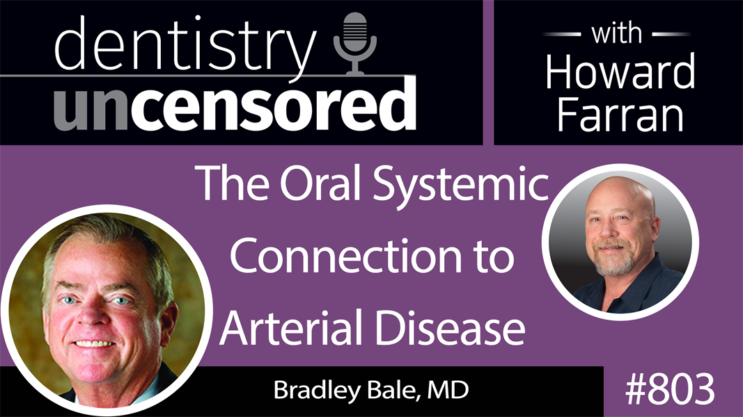803 The Oral Systemic Connection to Arterial Disease with Bradley Bale, MD : Dentistry Uncensored with Howard Farran