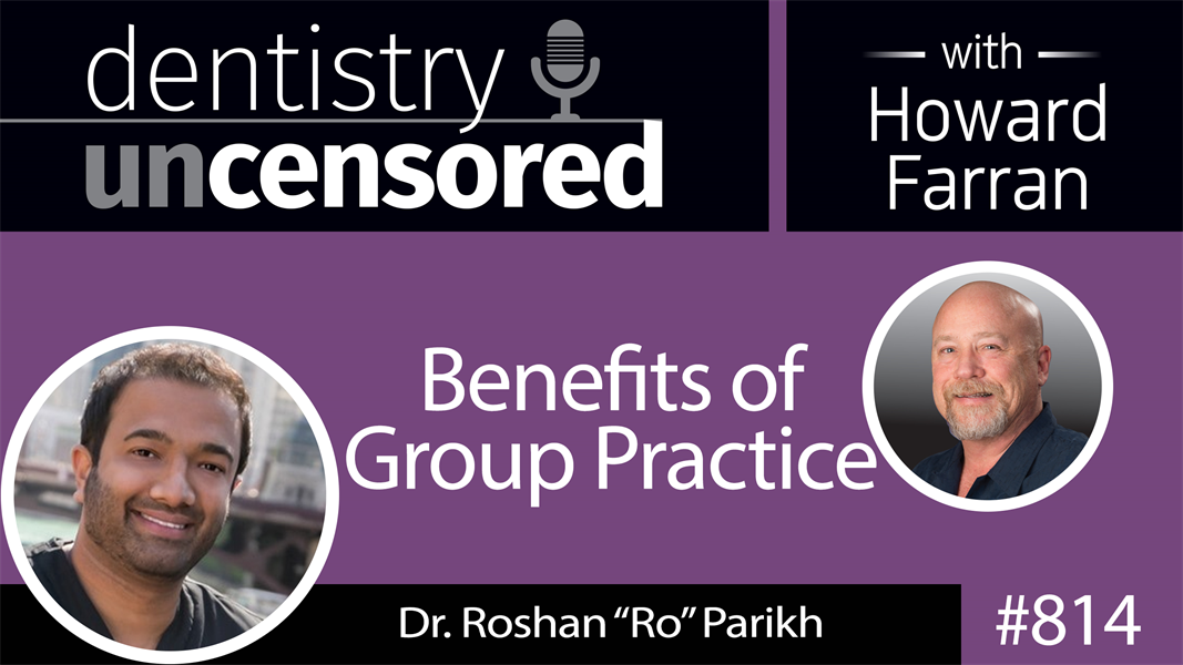 814 Benefits of Group Practice with Dr. Roshan “Ro” Parikh : Dentistry Uncensored with Howard Farran
