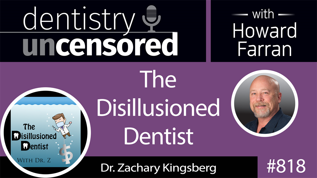 818 The Disillusioned Dentist with Dr. Zachary Kingsberg : Dentistry Uncensored with Howard Farran