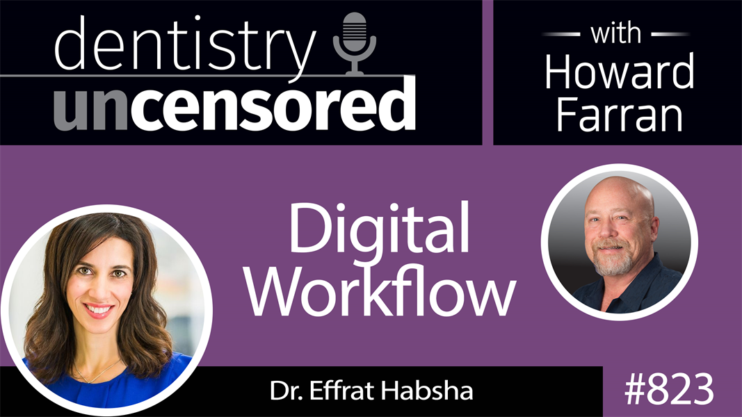 823 Digital Workflow with Dr. Effrat “Effie” Habsha : Dentistry Uncensored with Howard Farran