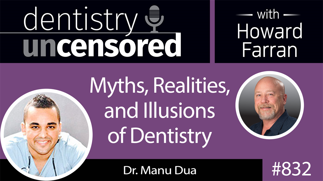 832 Myths, Realities, and Illusions of Dentistry with Dr. Manu Dua : Dentistry Uncensored with Howard Farran