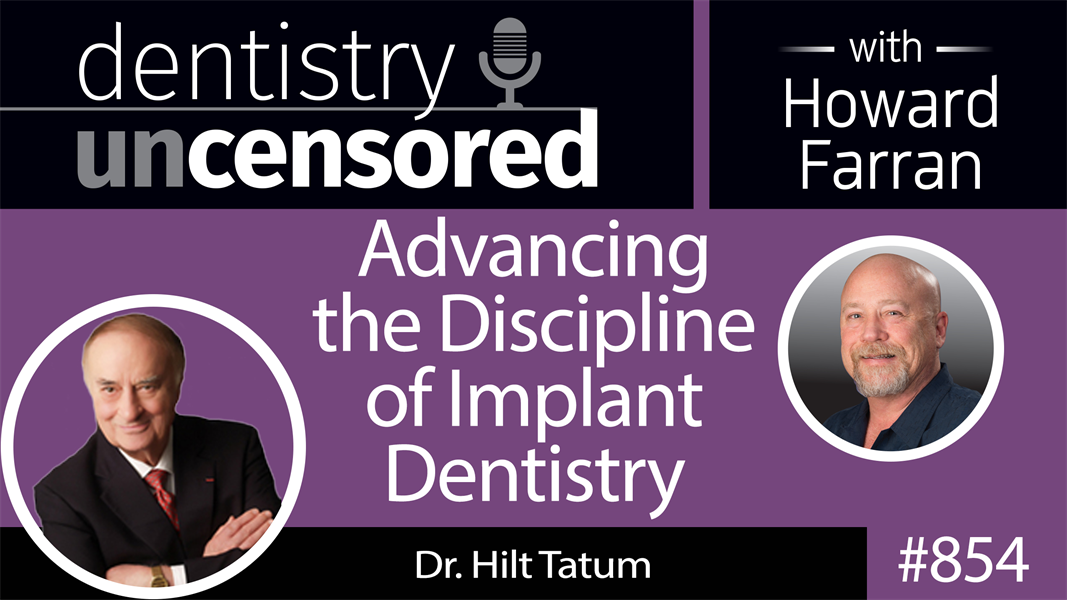 854 Advancing the Discipline of Implant Dentistry with Dr. Hilt Tatum : Dentistry Uncensored with Howard Farran