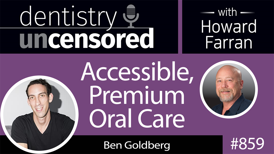 859 Accessible, Premium Oral Care with Ben Goldberg, Founder & CEO of Goby : Dentistry Uncensored with Howard Farran