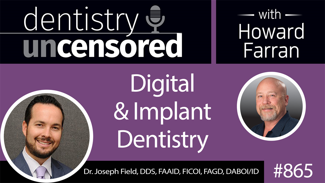 865 Digital & Implant Dentistry with Dr. Joseph Field, DDS, FAAID, FICOI, FAGD, DABOI/ID of the Peninsula Center of Cosmetic Dentistry : Dentistry Uncensored with Howard Farran