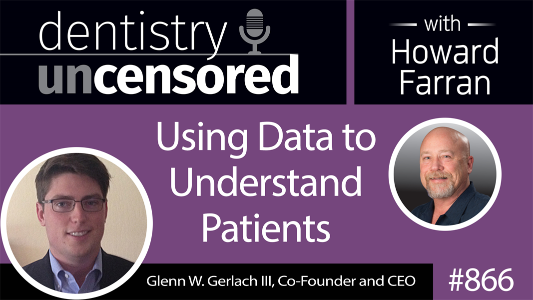 866 Using Data to Understand Patients with Glenn W. Gerlach III : Dentistry Uncensored with Howard Farran