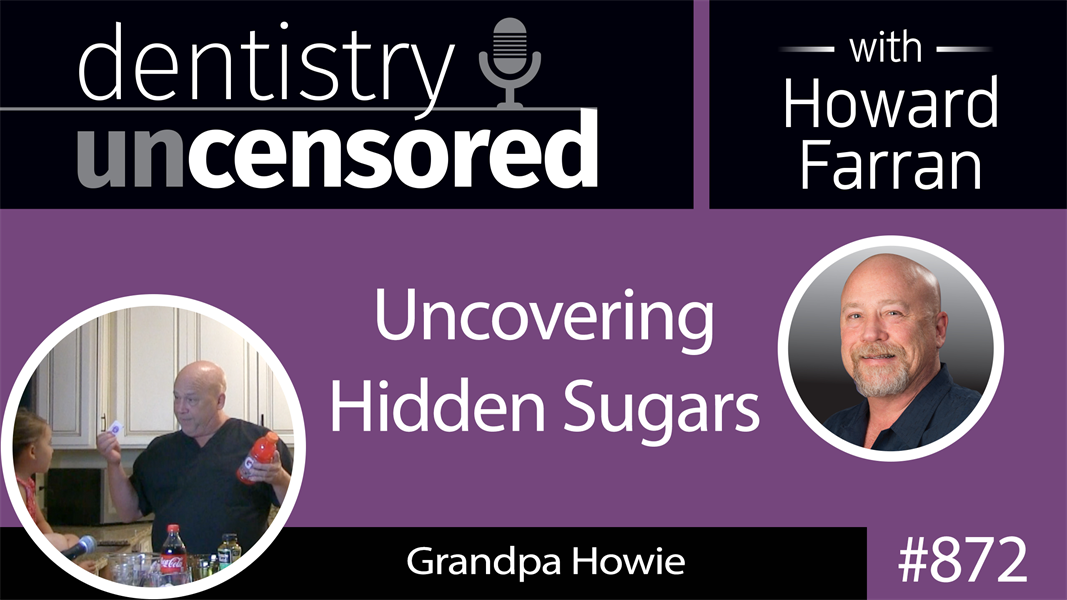 872 Uncovering Hidden Sugars with Grandpa Howie : Dentistry Uncensored with Howard Farran