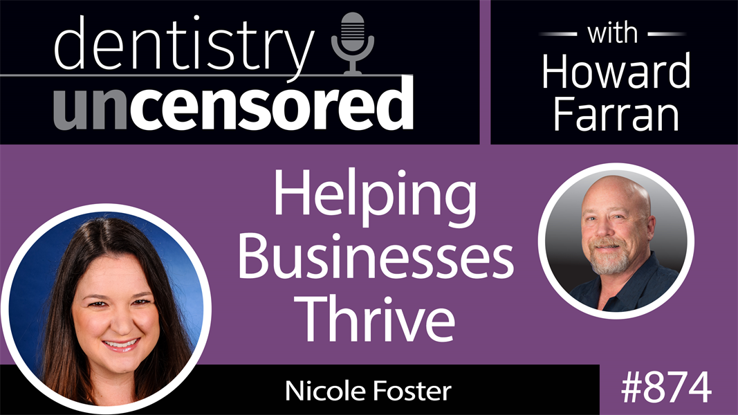 874 Helping Businesses Thrive with Nicole Foster : Dentistry Uncensored with Howard Farran