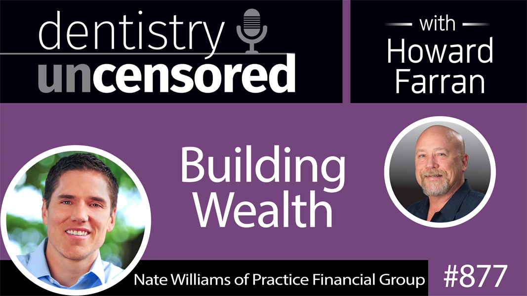 877 Building Wealth with Nate Williams of Practice Financial Group : Dentistry Uncensored with Howard Farran